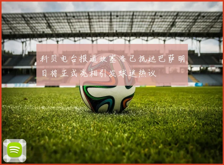 科贝电台报道坎塞洛已抵达巴萨明日将正式亮相引发球迷热议