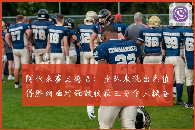 阿代米赛后感言：全队表现出色值得胜利面对强敌收获三分令人振奋