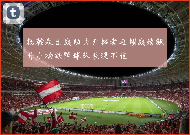 杨瀚森出战助力开拓者近期战绩飙升小杨缺阵球队表现不佳