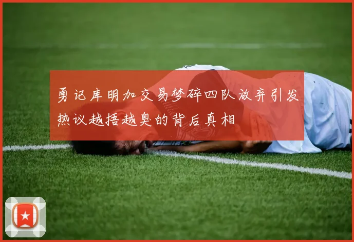 勇记库明加交易梦碎四队放弃引发热议越捂越臭的背后真相