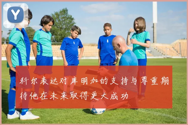科尔表达对库明加的支持与尊重期待他在未来取得更大成功