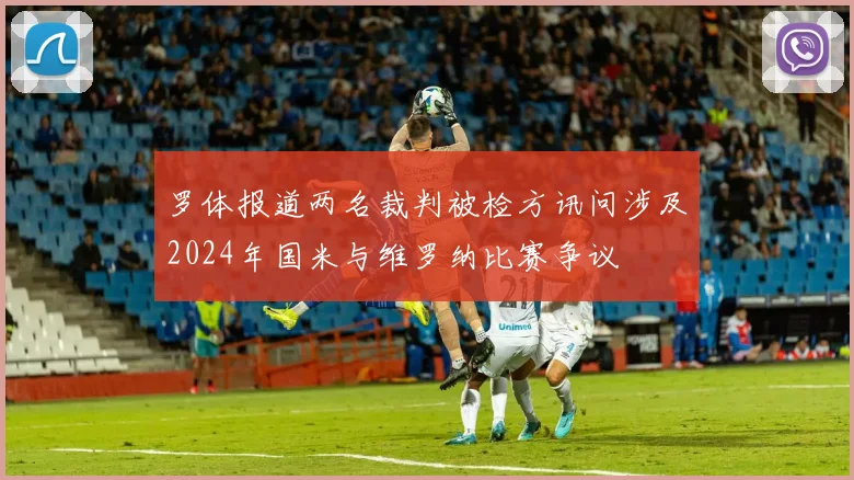 罗体报道两名裁判被检方讯问涉及2024年国米与维罗纳比赛争议
