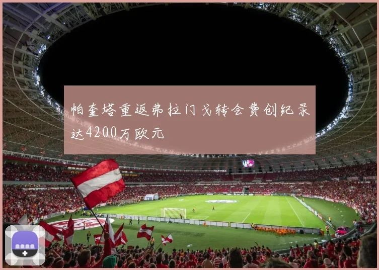 帕奎塔重返弗拉门戈转会费创纪录达4200万欧元